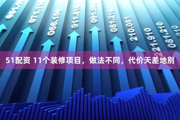 51配资 11个装修项目,做法不同,代价天差地别